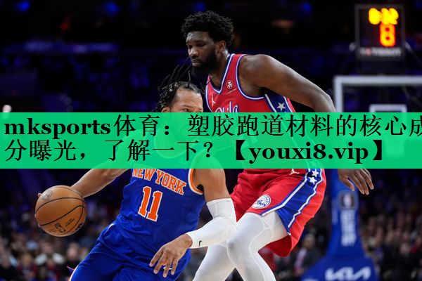 mksports体育：塑胶跑道材料的核心成分曝光，了解一下？