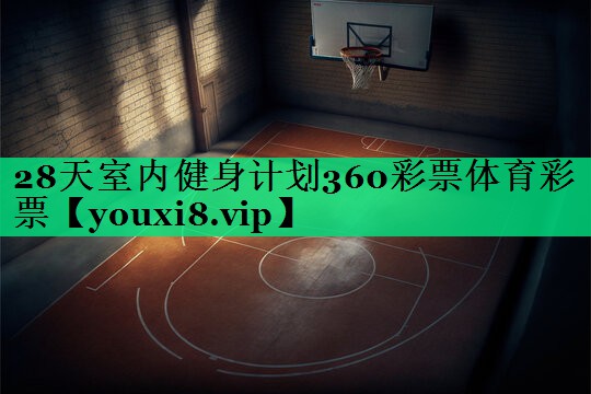 28天室内健身计划360彩票体育彩票