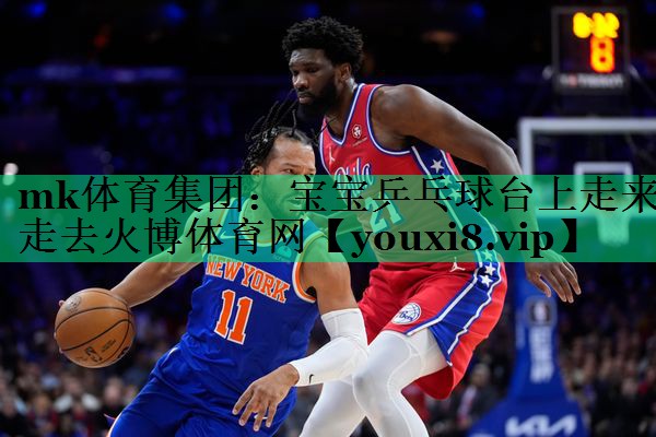 mk体育集团：宝宝乒乓球台上走来走去火博体育网