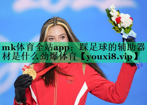 mk体育全站app：踩足球的辅助器材是什么劲爆体育