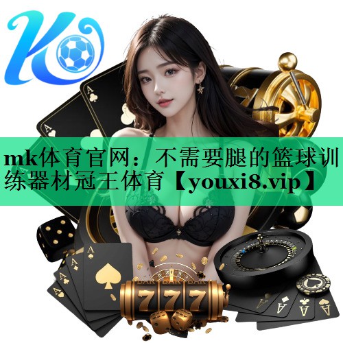 mk体育官网：不需要腿的篮球训练器材冠王体育