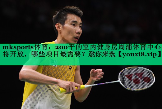 mksports体育：200平的室内健身房周浦体育中心即将开放，哪些项目最需要？邀你来选