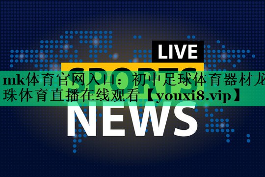 mk体育官网入口：初中足球体育器材龙珠体育直播在线观看