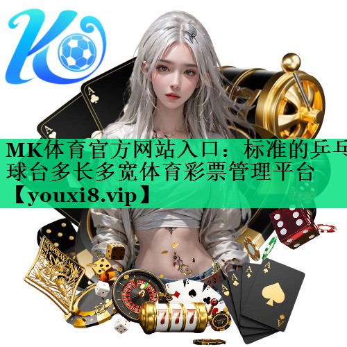 MK体育官方网站入口：标准的乒乓球台多长多宽体育彩票管理平台