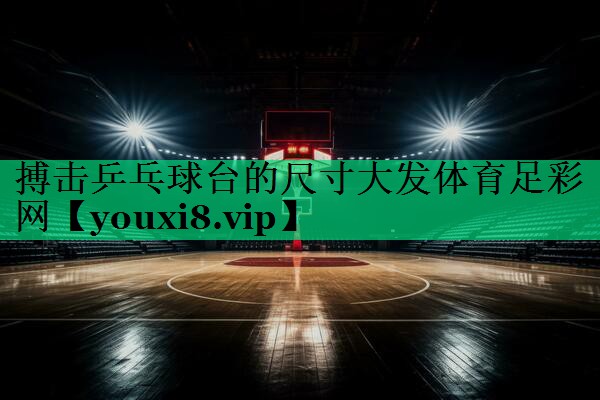 搏击乒乓球台的尺寸大发体育足彩网