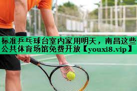 标准乒乓球台室内家用明天，南昌这些公共体育场馆免费开放
