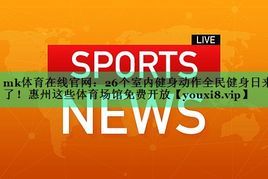 mk体育在线官网：26个室内健身动作全民健身日来了！惠州这些体育场馆免费开放