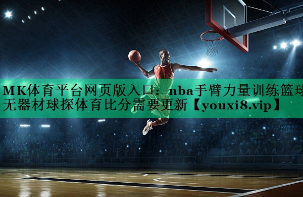 MK体育平台网页版入口：nba手臂力量训练篮球无器材球探体育比分需要更新