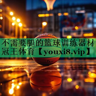 不需要腿的篮球训练器材冠王体育