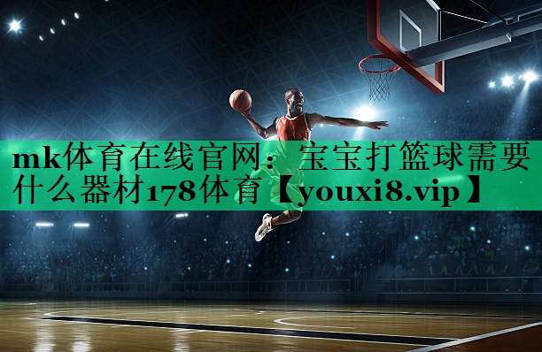 mk体育在线官网：宝宝打篮球需要什么器材178体育