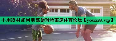 不用器材如何训练篮球场雷速体育论坛