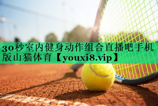 30秒室内健身动作组合直播吧手机版山猫体育