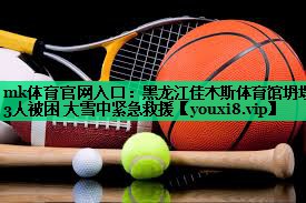 mk体育官网入口：黑龙江佳木斯体育馆坍塌 3人被困 大雪中紧急救援