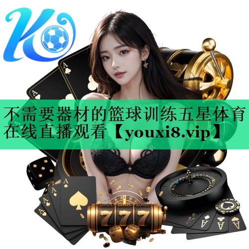 不需要器材的篮球训练五星体育在线直播观看