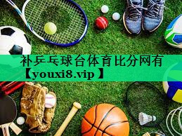 补乒乓球台体育比分网有