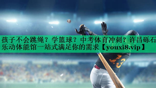 孩子不会跳绳？学篮球？中考体育冲刺？许昌砾石乐动体能馆一站式满足你的需求