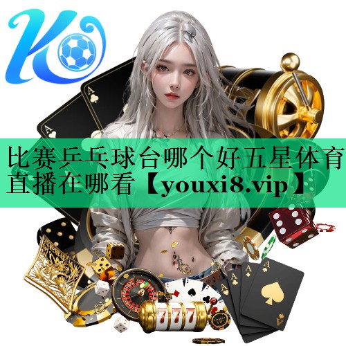 比赛乒乓球台哪个好五星体育直播在哪看