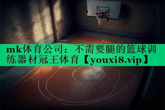 mk体育公司：不需要腿的篮球训练器材冠王体育