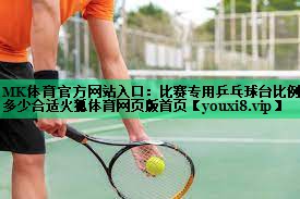 MK体育官方网站入口：比赛专用乒乓球台比例多少合适火狐体育网页版首页
