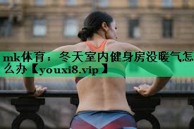 mk体育：冬天室内健身房没暖气怎么办