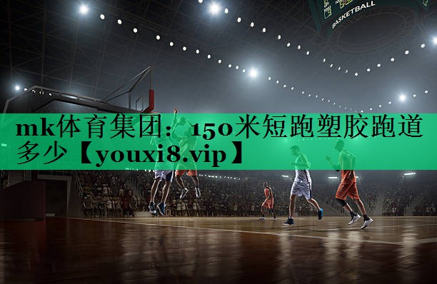 mk体育集团：150米短跑塑胶跑道多少