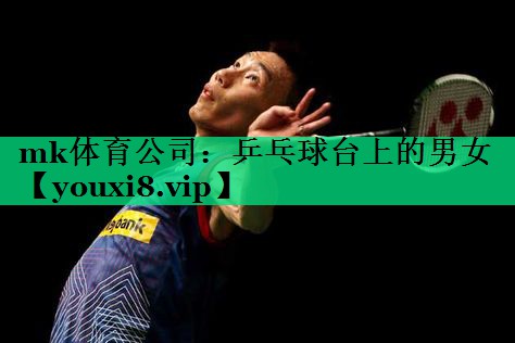 mk体育公司：乒乓球台上的男女