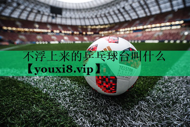 不浮上来的乒乓球台叫什么
