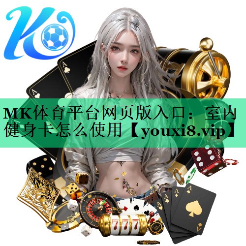 MK体育平台网页版入口：室内健身卡怎么使用