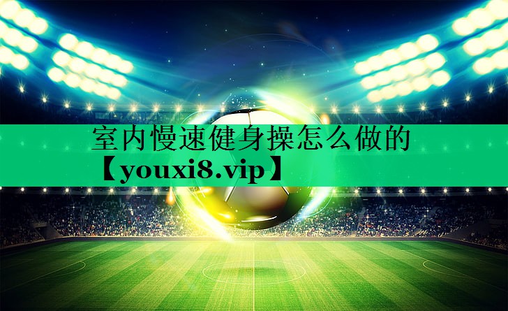 室内慢速健身操怎么做的