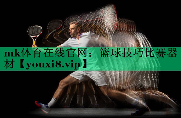 mk体育在线官网：篮球技巧比赛器材