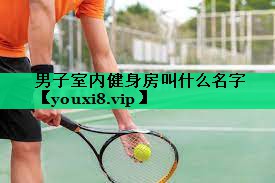 男子室内健身房叫什么名字