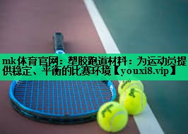 mk体育官网：塑胶跑道材料：为运动员提供稳定、平衡的比赛环境
