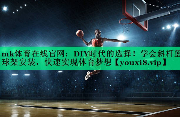 DIY时代的选择！学会斜杆篮球架安装，快速实现体育梦想