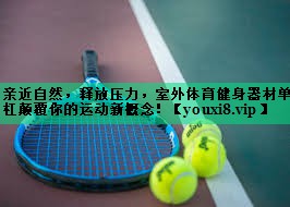 亲近自然,释放压力,室外体育健身器材单杠颠覆你的运动新概念! 亲近自然,释放压力,室外体育健身器材单杠颠覆你的运动新概念!