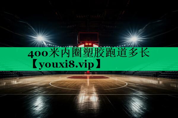 400米内圈塑胶跑道多长 400米内圈塑胶跑道多长