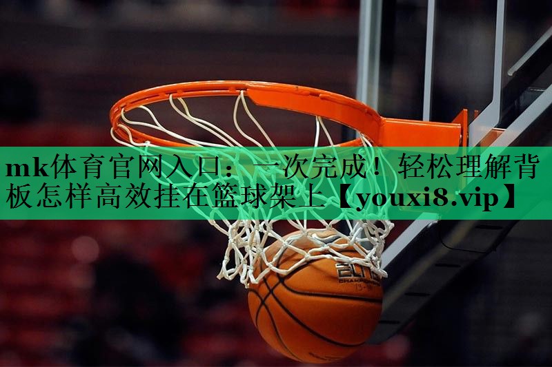 一次完成！轻松理解背板怎样高效挂在篮球架上